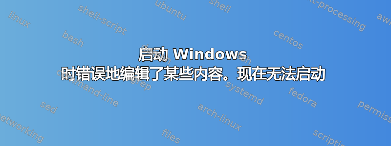 启动 Windows 时错误地编辑了某些内容。现在无法启动