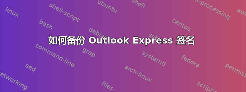 如何备份 Outlook Express 签名