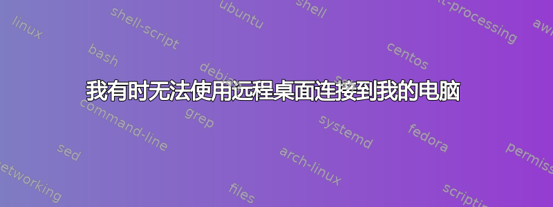 我有时无法使用远程桌面连接到我的电脑