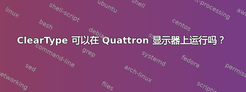 ClearType 可以在 Quattron 显示器上运行吗？