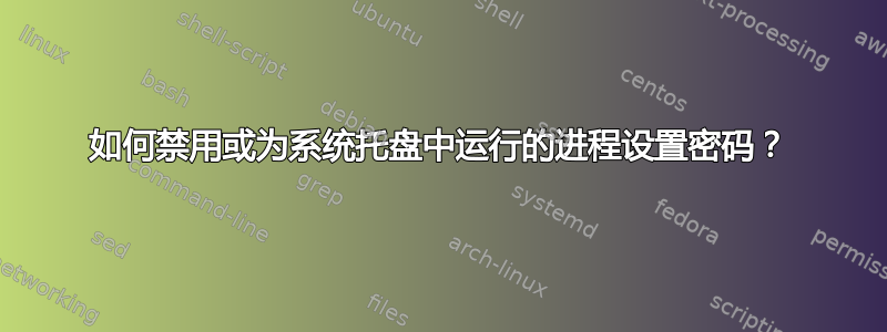 如何禁用或为系统托盘中运行的进程设置密码？