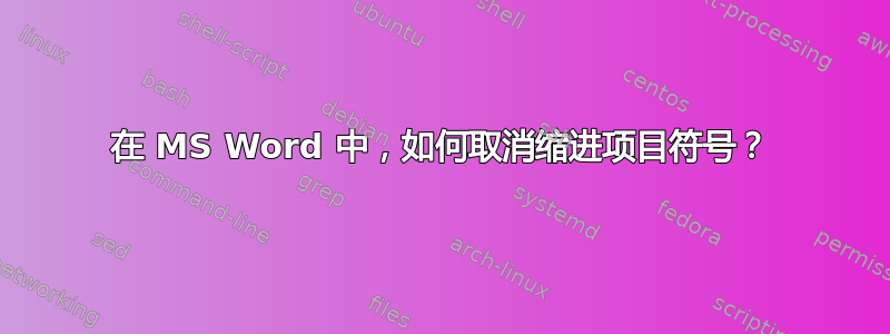 在 MS Word 中，如何取消缩进项目符号？