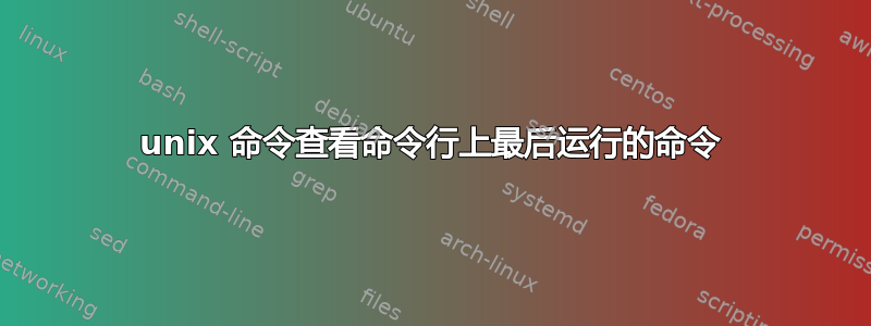 unix 命令查看命令行上最后运行的命令