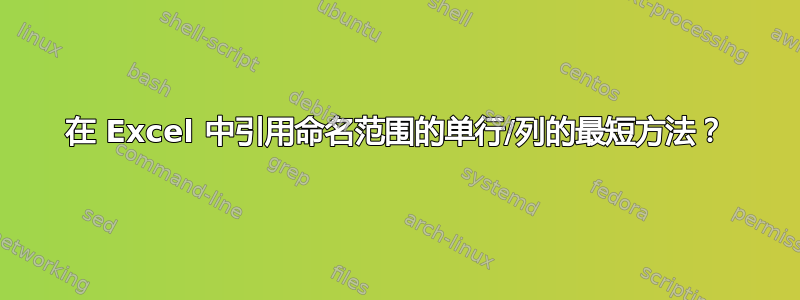 在 Excel 中引用命名范围的单行/列的最短方法？