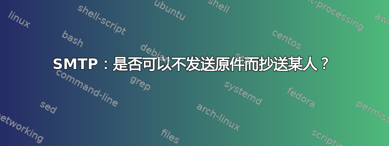 SMTP：是否可以不发送原件而抄送某人？