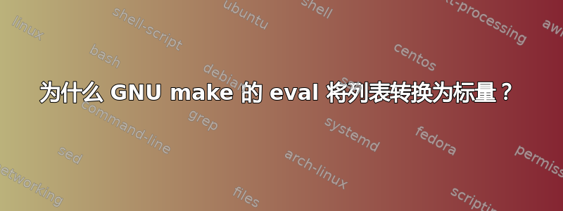 为什么 GNU make 的 eval 将列表转换为标量？