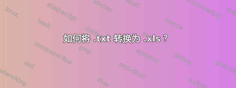 如何将 .txt 转换为 .xls？