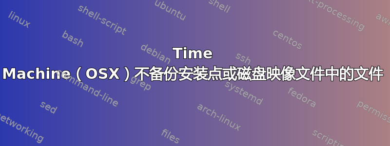 Time Machine（OSX）不备份安装点或磁盘映像文件中的文件