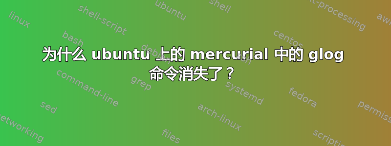 为什么 ubuntu 上的 mercurial 中的 glog 命令消失了？