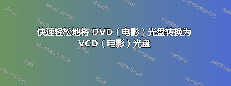 快速轻松地将 DVD（电影）光盘转换为 VCD（电影）光盘