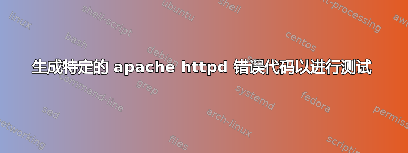 生成特定的 apache httpd 错误代码以进行测试