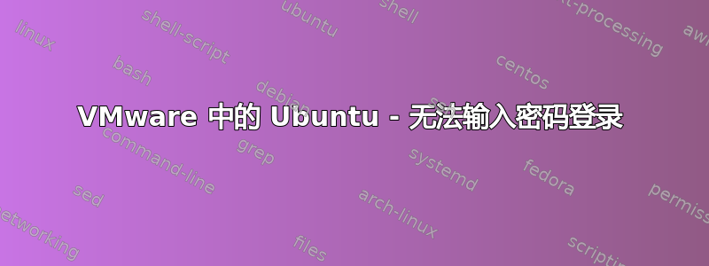 VMware 中的 Ubuntu - 无法输入密码登录