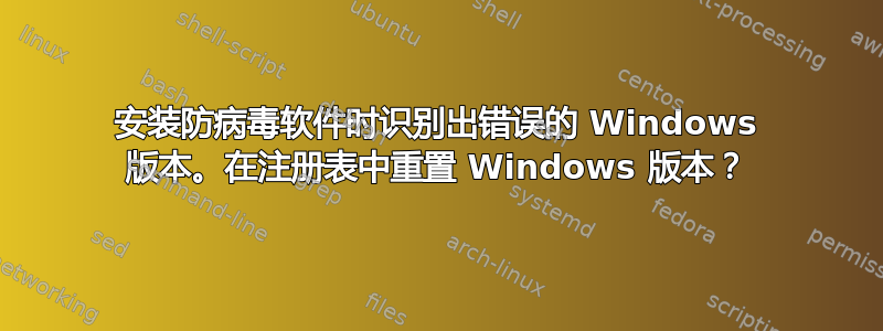 安装防病毒软件时识别出错误的 Windows 版本。在注册表中重置 Windows 版本？