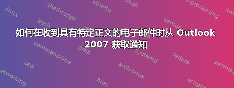 如何在收到具有特定正文的电子邮件时从 Outlook 2007 获取通知