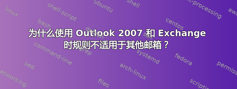 为什么使用 Outlook 2007 和 Exchange 时规则不适用于其他邮箱？