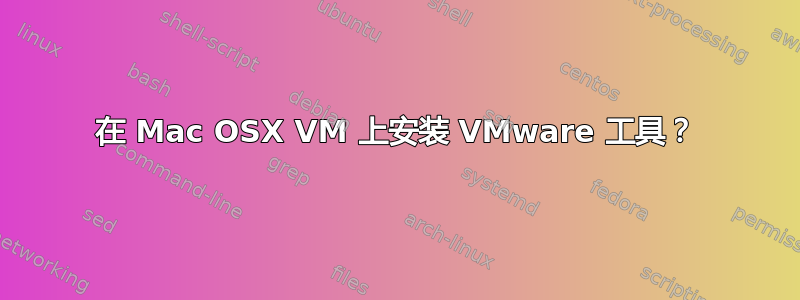 在 Mac OSX VM 上安装 VMware 工具？