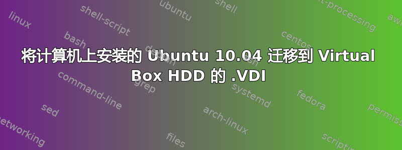 将计算机上安装的 Ubuntu 10.04 迁移到 Virtual Box HDD 的 .VDI