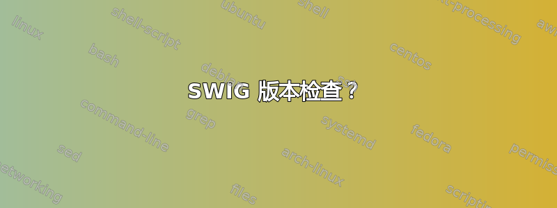 SWIG 版本检查？