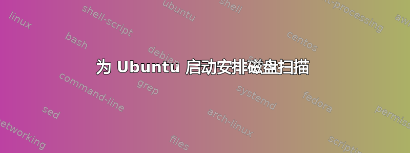 为 Ubuntu 启动安排磁盘扫描