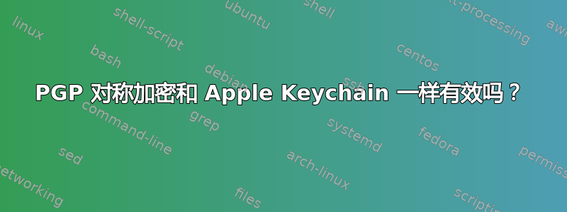 PGP 对称加密和 Apple Keychain 一样有效吗？