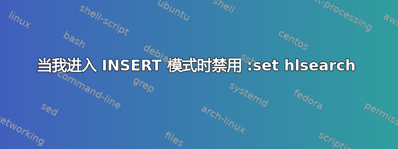 当我进入 INSERT 模式时禁用 :set hlsearch