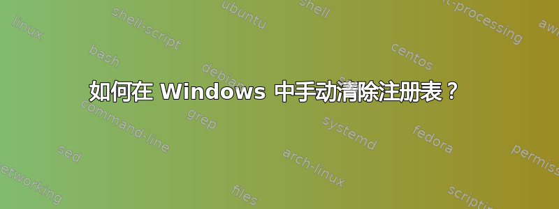 如何在 Windows 中手动清除注册表？