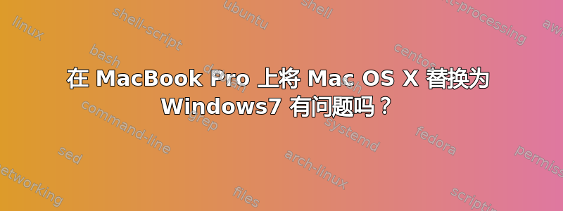 在 MacBook Pro 上将 Mac OS X 替换为 Windows7 有问题吗？