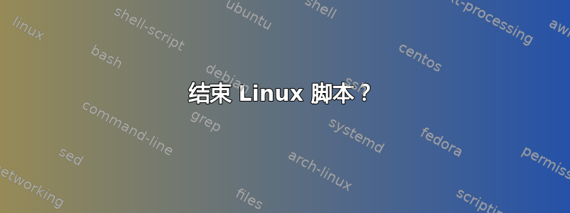 结束 Linux 脚本？