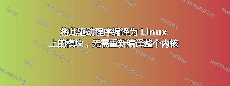 将此驱动程序编译为 Linux 上的模块，无需重新编译整个内核