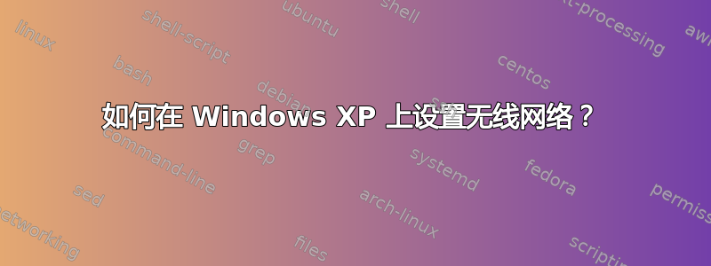 如何在 Windows XP 上设置无线网络？