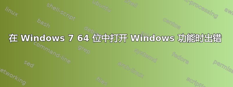 在 Windows 7 64 位中打开 Windows 功能时出错