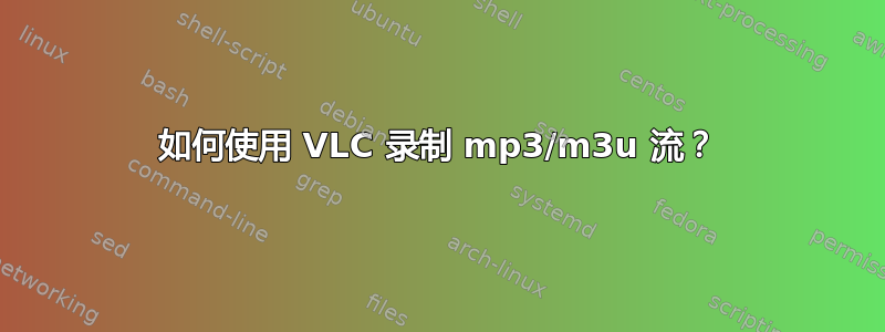 如何使用 VLC 录制 mp3/m3u 流？