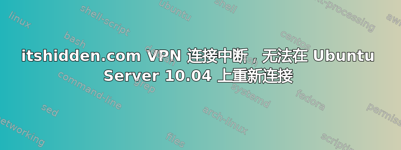 itshidden.com VPN 连接中断，无法在 Ubuntu Server 10.04 上重新连接