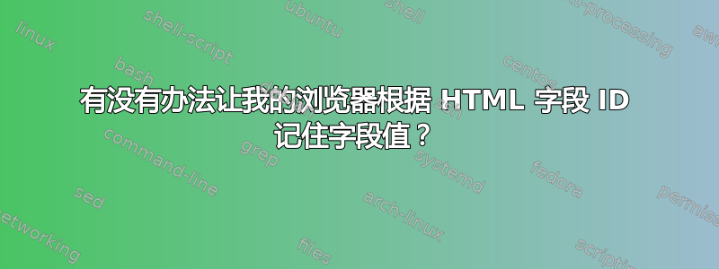 有没有办法让我的浏览器根据 HTML 字段 ID 记住字段值？