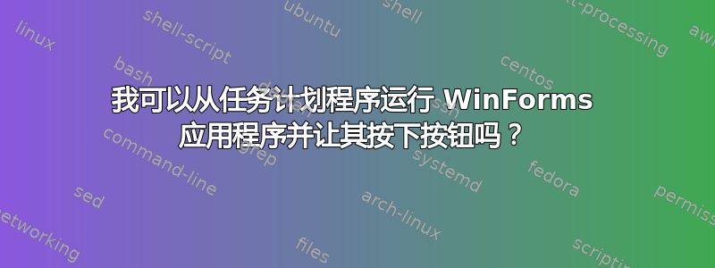 我可以从任务计划程序运行 WinForms 应用程序并让其按下按钮吗？