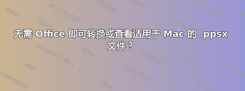 无需 Office 即可转换或查看适用于 Mac 的 .ppsx 文件？