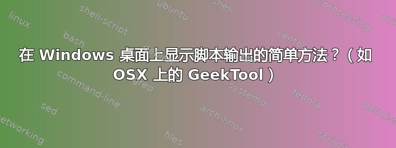 在 Windows 桌面上显示脚本输出的简单方法？（如 OSX 上的 GeekTool）