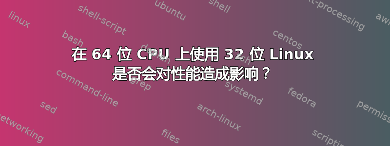 在 64 位 CPU 上使用 32 位 Linux 是否会对性能造成影响？