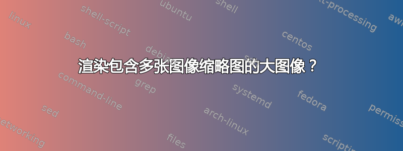 渲染包含多张图像缩略图的大图像？