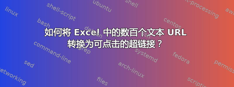 如何将 Excel 中的数百个文本 URL 转换为可点击的超链接？