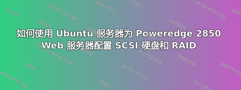 如何使用 Ubuntu 服务器为 Poweredge 2850 Web 服务器配置 SCSI 硬盘和 RAID