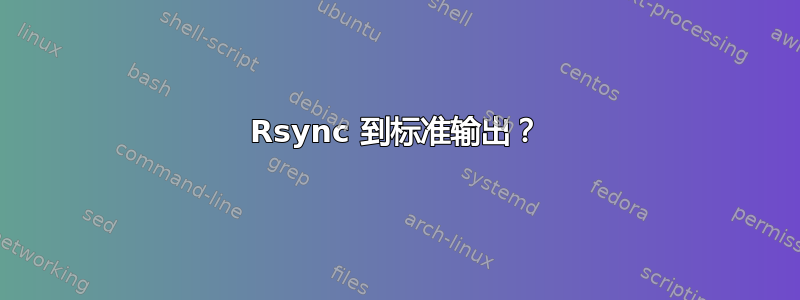 Rsync 到标准输出？