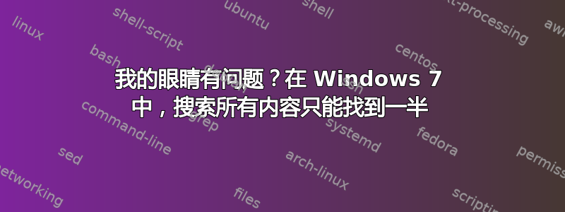 我的眼睛有问题？在 Windows 7 中，搜索所有内容只能找到一半