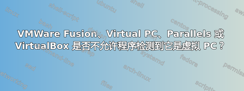 VMWare Fusion、Virtual PC、Parallels 或 VirtualBox 是否不允许程序检测到它是虚拟 PC？