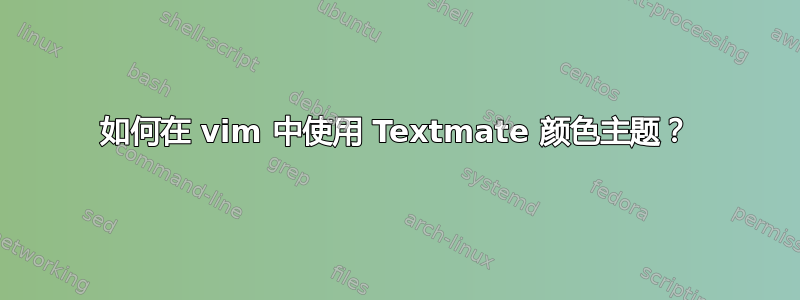 如何在 vim 中使用 Textmate 颜色主题？