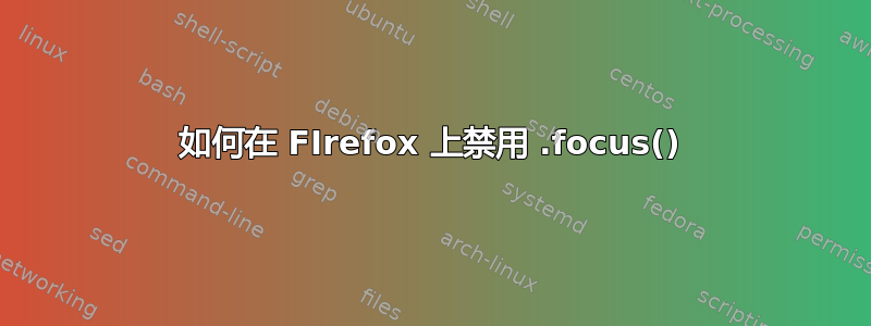 如何在 FIrefox 上禁用 .focus()