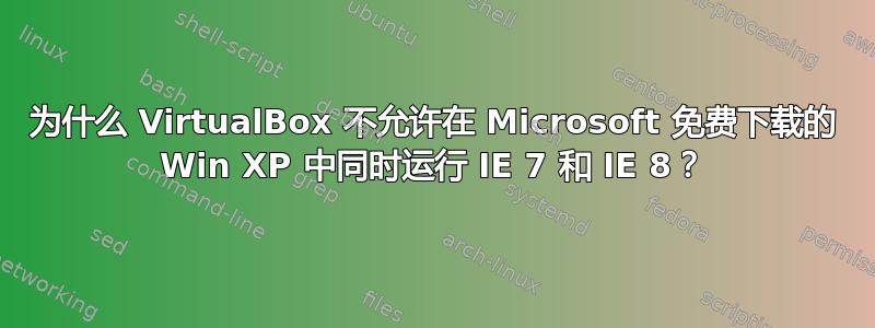 为什么 VirtualBox 不允许在 Microsoft 免费下载的 Win XP 中同时运行 IE 7 和 IE 8？