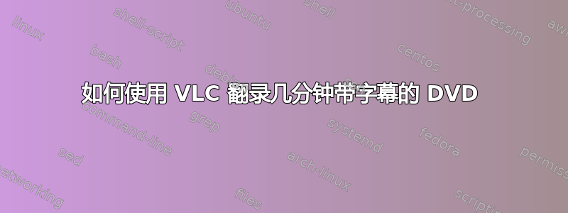 如何使用 VLC 翻录几分钟带字幕的 DVD