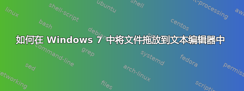 如何在 Windows 7 中将文件拖放到文本编辑器中