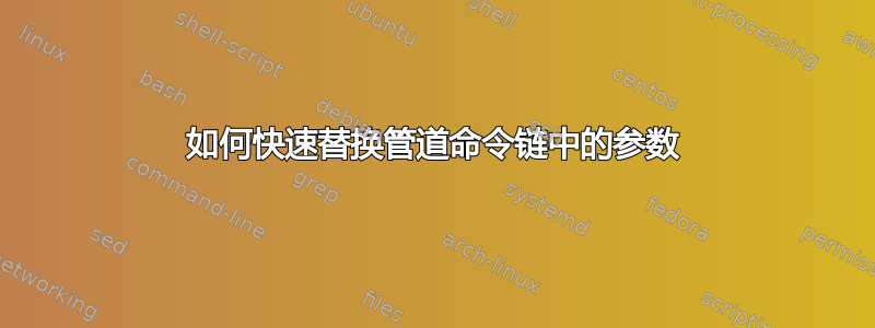 如何快速替换管道命令链中的参数